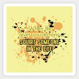 Life Quotes - When Life gives you lemons, squirt someone in the eye Magnet
